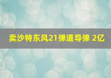 卖沙特东风21弹道导弹 2亿